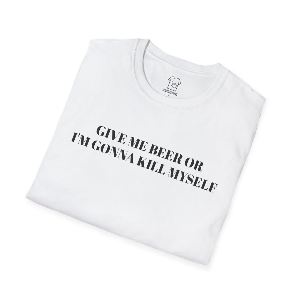 Give Me Beer or I’m Gonna Kill Myself - T-SHIRT