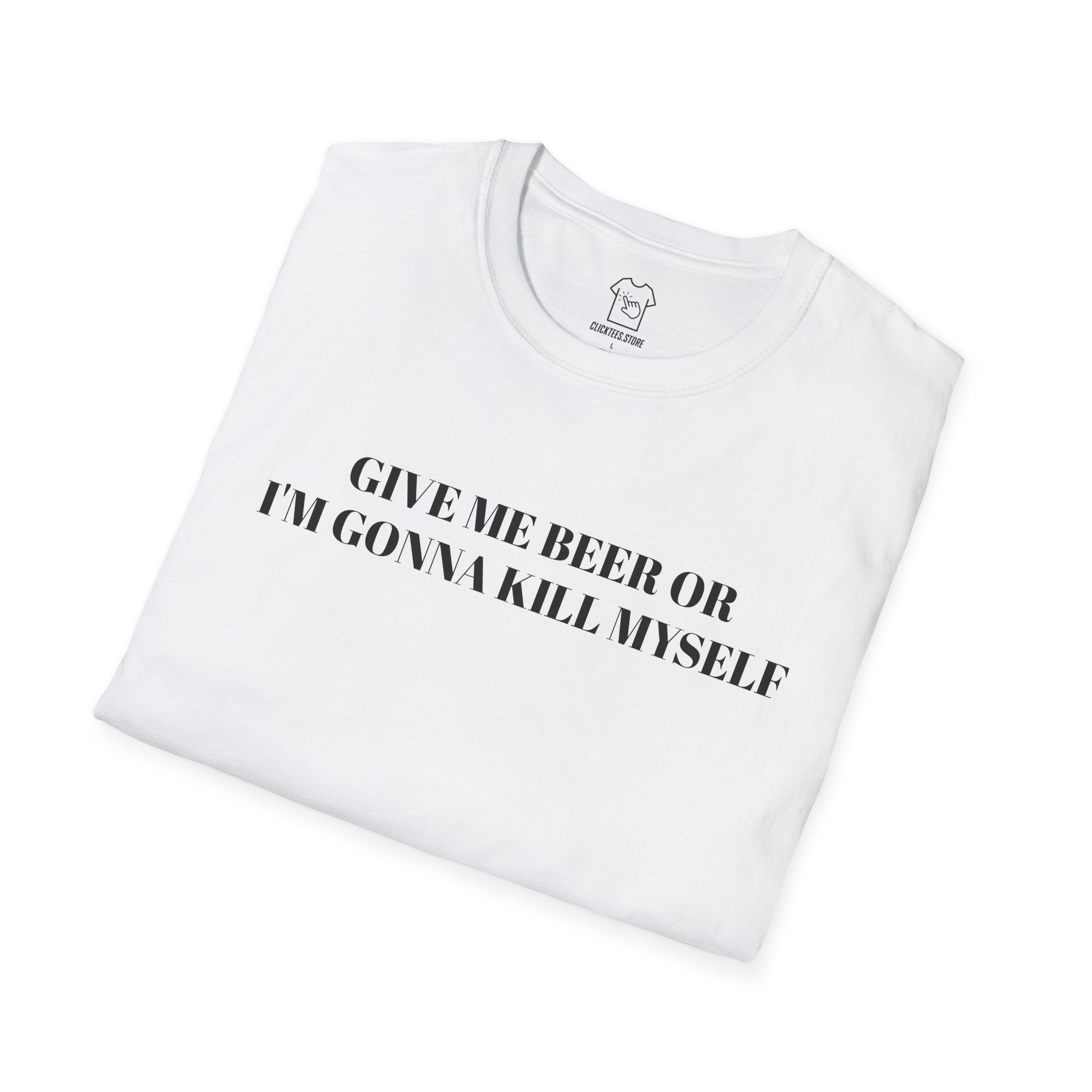 Give Me Beer or I’m Gonna Kill Myself - T-SHIRT