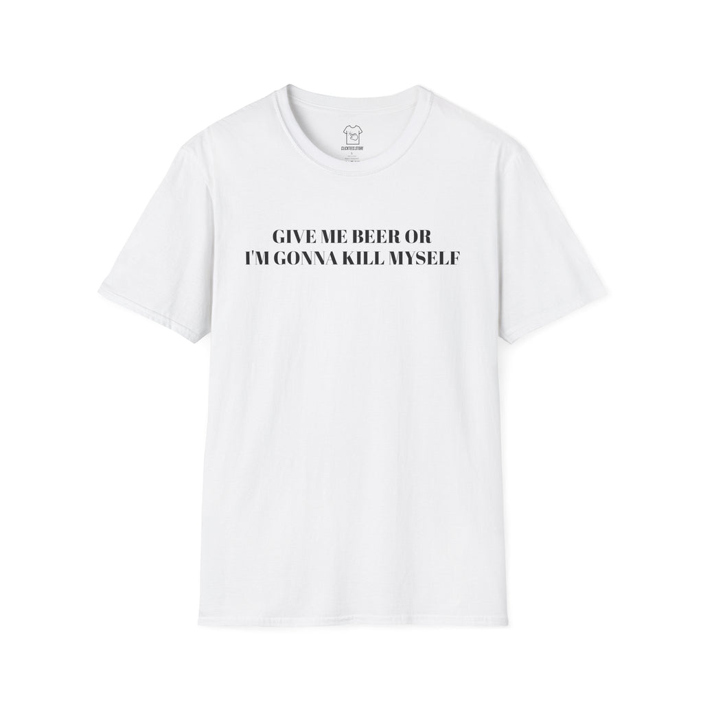 Give Me Beer or I’m Gonna Kill Myself - T-SHIRT