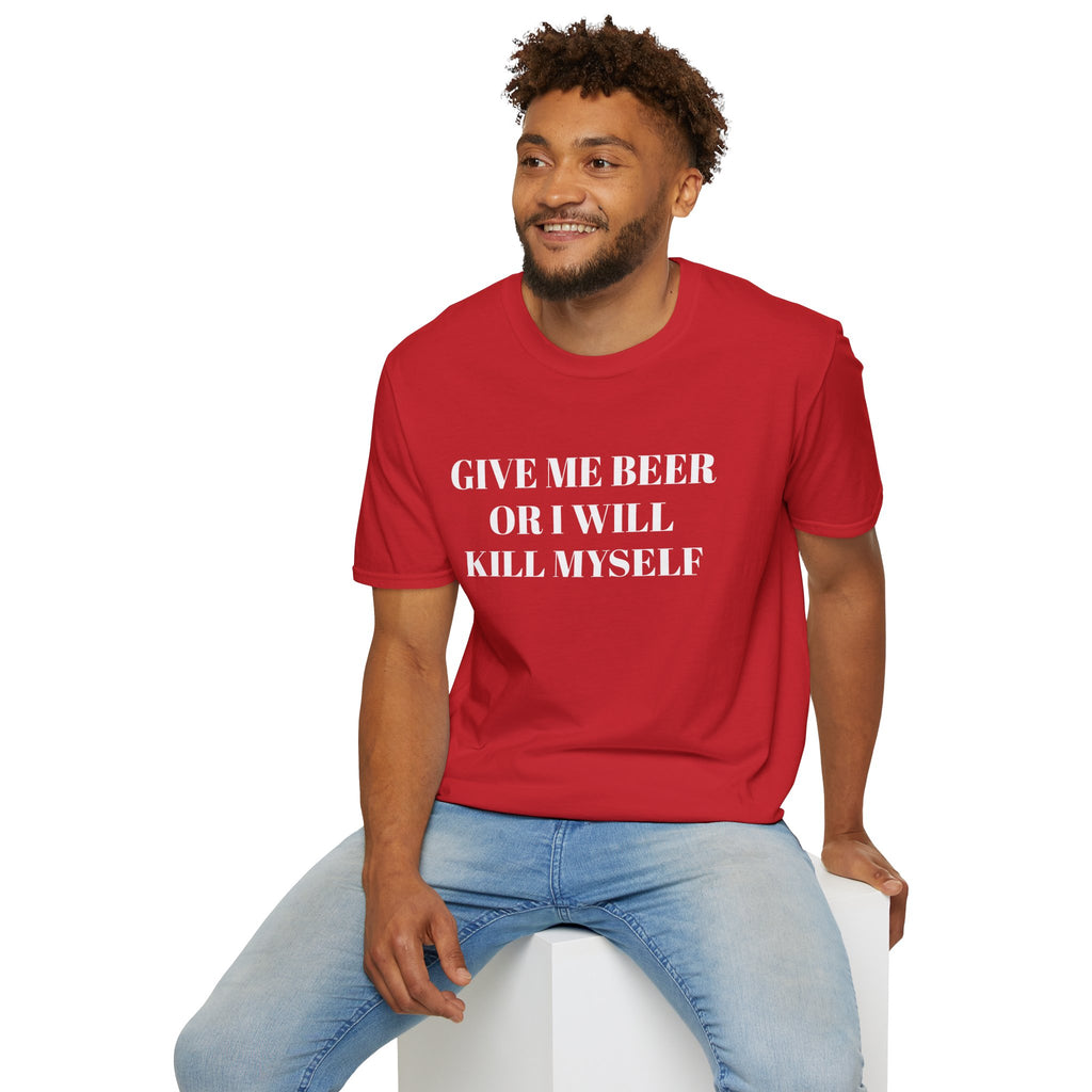 Give Me Beer or I Will Kill Myself - T-SHIRT