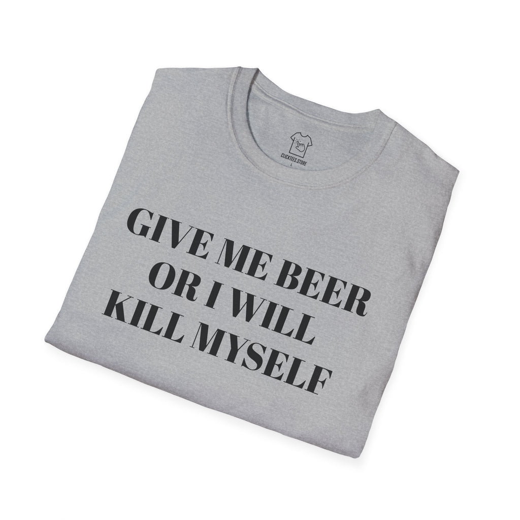 Give Me Beer or I Will Kill Myself - T-SHIRT
