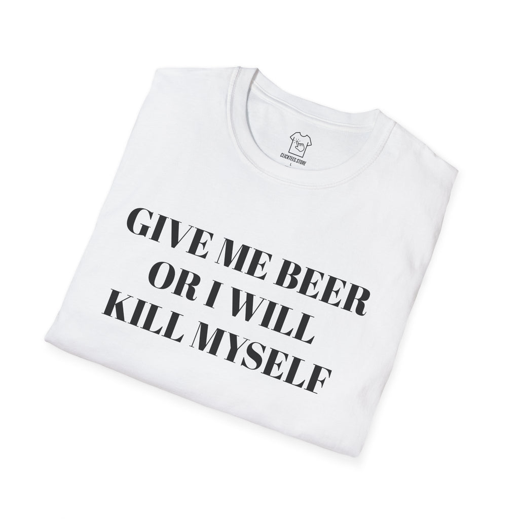 Give Me Beer or I Will Kill Myself - T-SHIRT