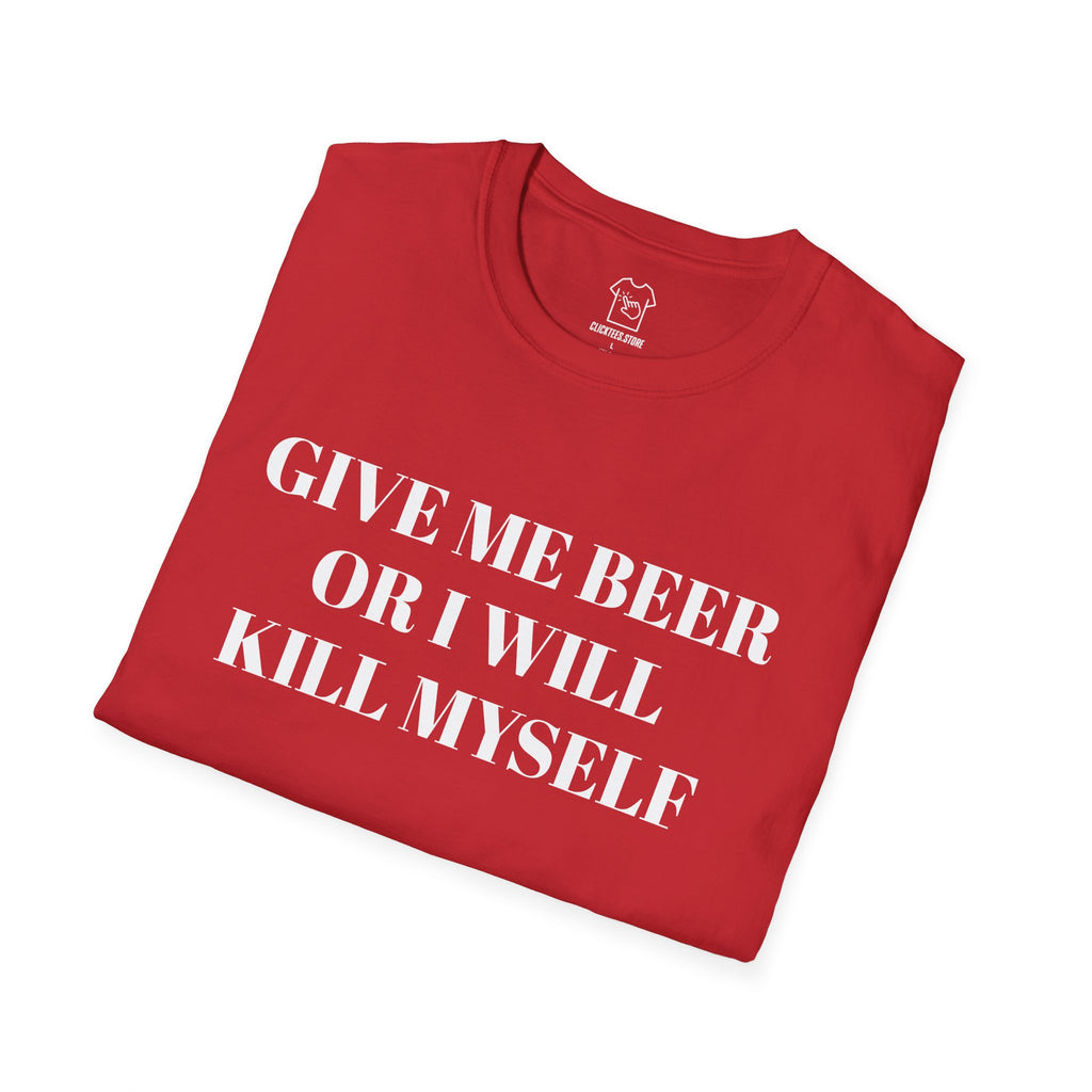 Give Me Beer or I Will Kill Myself - T-SHIRT