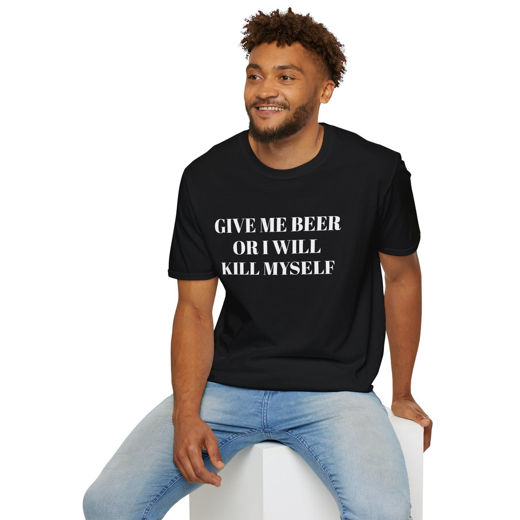 Give Me Beer or I Will Kill Myself - T-SHIRT