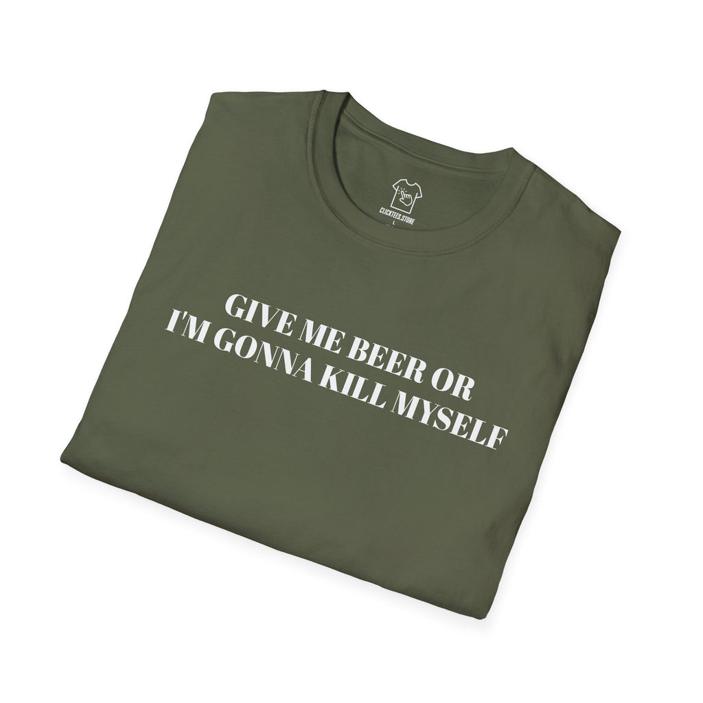 Give Me Beer or I’m Gonna Kill Myself - T-SHIRT